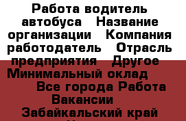 Работа водитель автобуса › Название организации ­ Компания-работодатель › Отрасль предприятия ­ Другое › Минимальный оклад ­ 45 000 - Все города Работа » Вакансии   . Забайкальский край,Чита г.